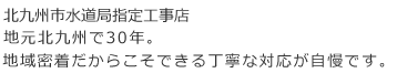 地元北九州で30年。地域密着だからこそできる丁寧な対応が自慢です。